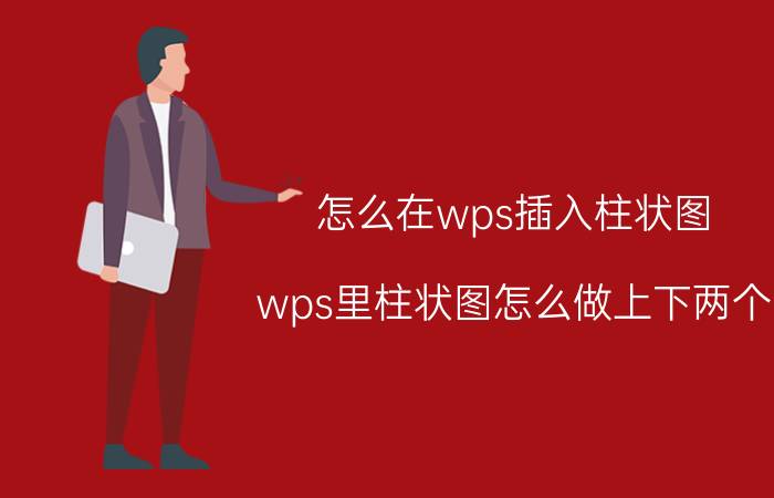 怎么在wps插入柱状图 wps里柱状图怎么做上下两个？